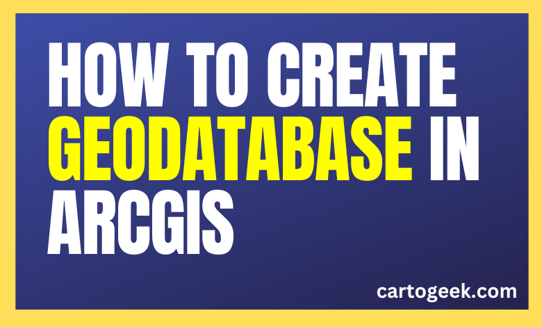 How To Create Geodatabase In Arcgis A Step By Step Guide Cartogeek